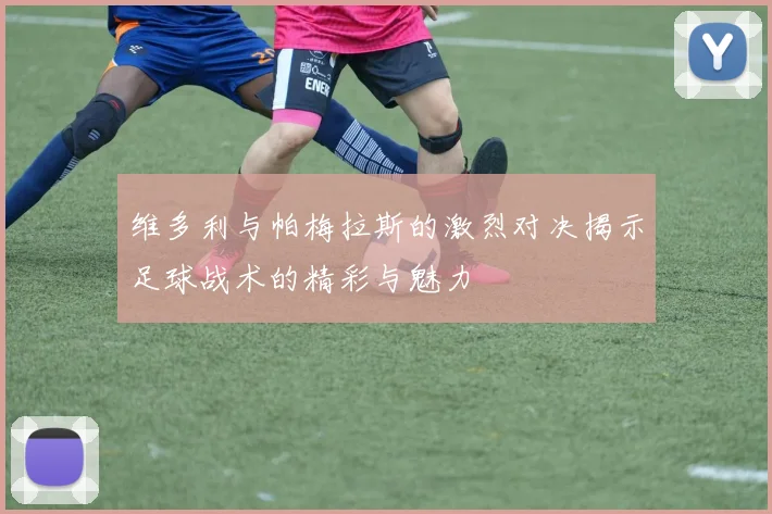 维多利与帕梅拉斯的激烈对决揭示足球战术的精彩与魅力